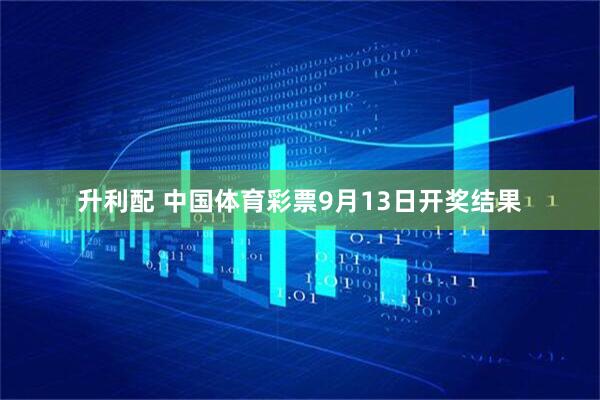 升利配 中国体育彩票9月13日开奖结果
