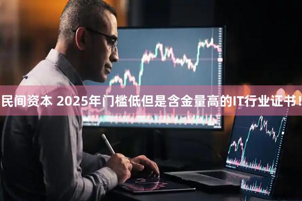 民间资本 2025年门槛低但是含金量高的IT行业证书！
