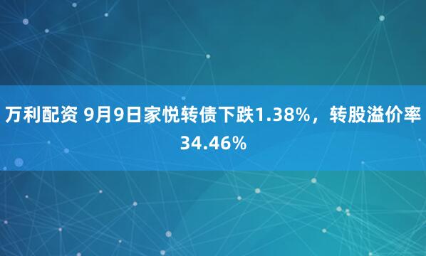 万利配资 9月9日家悦转债下跌1.38%，转股溢价率34.46%