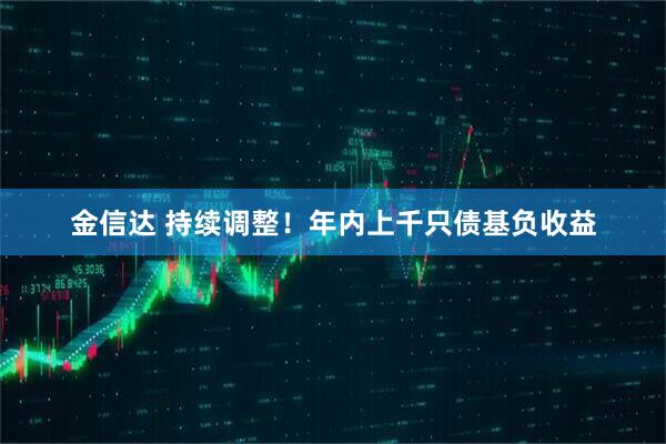 金信达 持续调整！年内上千只债基负收益