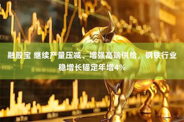 融股宝 继续产量压减、增强高端供给，钢铁行业稳增长锚定年增4%