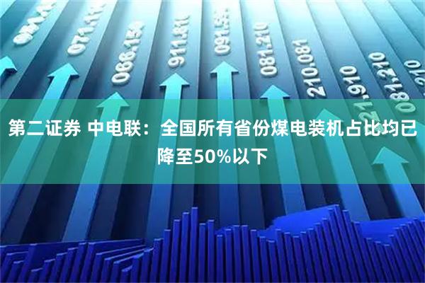 第二证券 中电联：全国所有省份煤电装机占比均已降至50%以下