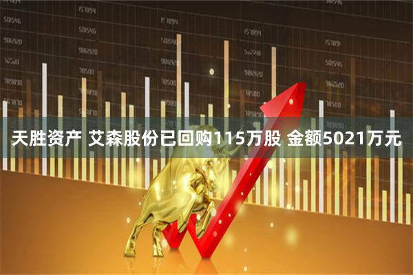 天胜资产 艾森股份已回购115万股 金额5021万元