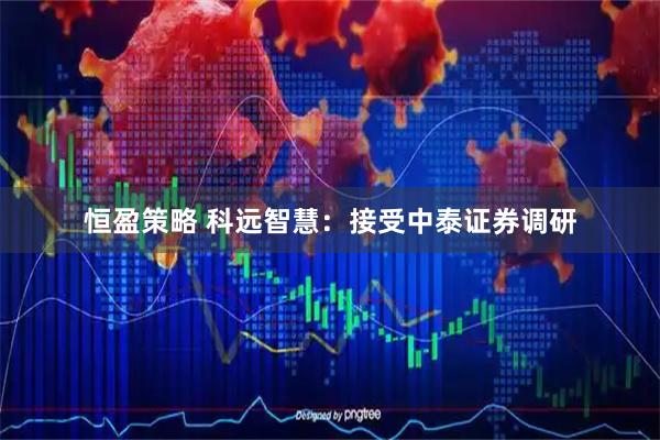 恒盈策略 科远智慧：接受中泰证券调研