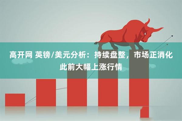 高开网 英镑/美元分析：持续盘整，市场正消化此前大幅上涨行情