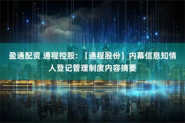 盈通配资 通程控股: 【通程股份】内幕信息知情人登记管理制度内容摘要