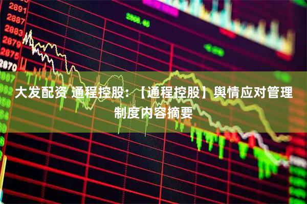 大发配资 通程控股: 【通程控股】舆情应对管理制度内容摘要