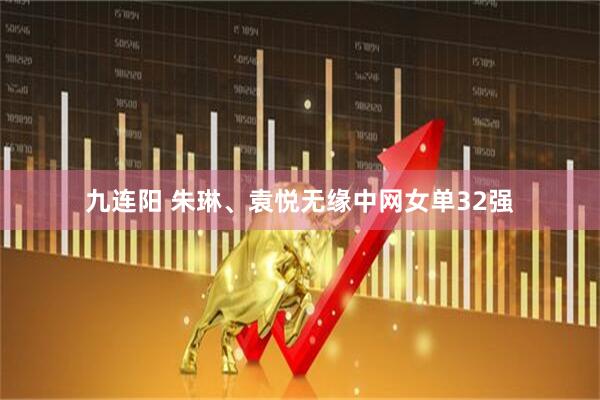 九连阳 朱琳、袁悦无缘中网女单32强