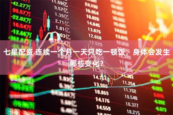 七星配资 连续一个月一天只吃一顿饭，身体会发生哪些变化？