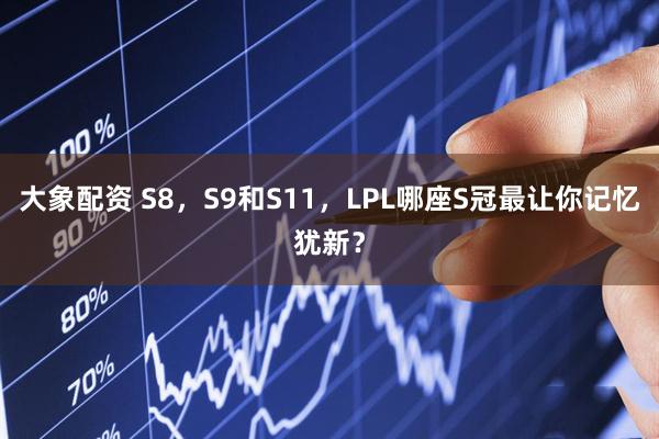大象配资 S8，S9和S11，LPL哪座S冠最让你记忆犹新？