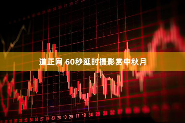 道正网 60秒延时摄影赏中秋月