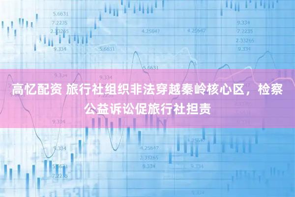 高忆配资 旅行社组织非法穿越秦岭核心区，检察公益诉讼促旅行社担责